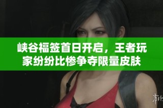 峡谷福签首日开启，王者玩家纷纷比惨争夺限量皮肤