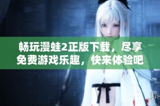 畅玩漫蛙2正版下载，尽享免费游戏乐趣，快来体验吧！