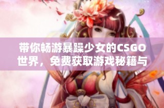 带你畅游暴躁少女的CSGO世界，免费获取游戏秘籍与技巧