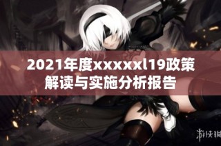 2021年度xxxxxl19政策解读与实施分析报告