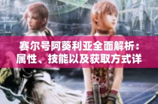 赛尔号阿葵利亚全面解析：属性、技能以及获取方式详细介绍