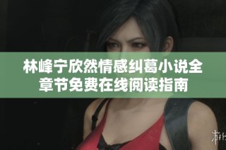 林峰宁欣然情感纠葛小说全章节免费在线阅读指南