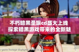 不朽暗黑圣旗cd盛大上线 探索暗黑游戏带来的全新魅力与体验