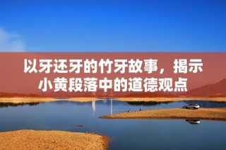 以牙还牙的竹牙故事，揭示小黄段落中的道德观点