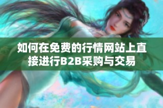 如何在免费的行情网站上直接进行B2B采购与交易