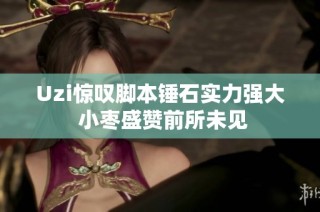 Uzi惊叹脚本锤石实力强大 小枣盛赞前所未见