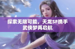 探索无限可能，天龙SF携手武侠梦再启航