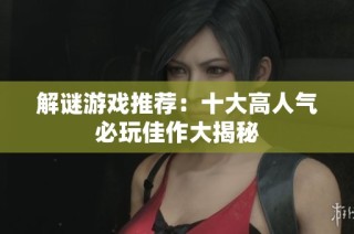解谜游戏推荐：十大高人气必玩佳作大揭秘