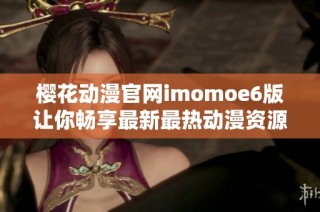 樱花动漫官网imomoe6版让你畅享最新最热动漫资源