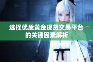选择优质黄金现货交易平台的关键因素解析
