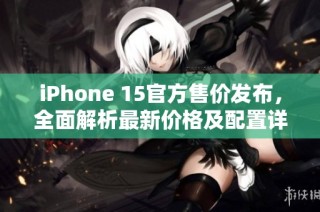 iPhone 15官方售价发布，全面解析最新价格及配置详情