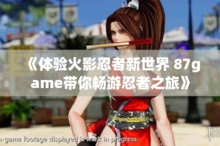 《体验火影忍者新世界 87game带你畅游忍者之旅》