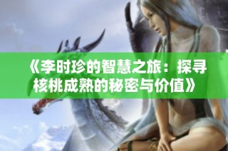 《李时珍的智慧之旅：探寻核桃成熟的秘密与价值》