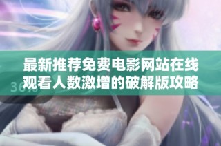 最新推荐免费电影网站在线观看人数激增的破解版攻略分析
