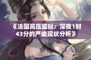 《法国高压监狱：深夜1时43分的严峻现状分析》