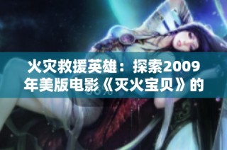 火灾救援英雄：探索2009年美版电影《灭火宝贝》的背后故事