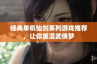 经典单机仙剑系列游戏推荐，让你重温武侠梦