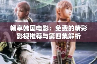 畅享韩国电影：免费的精彩影视推荐与第四集解析
