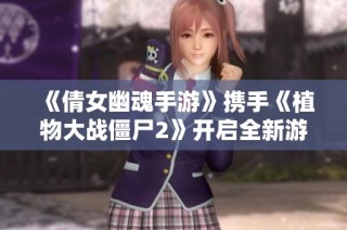 《倩女幽魂手游》携手《植物大战僵尸2》开启全新游戏福利盛宴