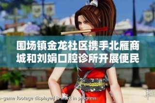 围场镇金龙社区携手北雁商城和刘娟口腔诊所开展便民服务活动 助力居民健康生活