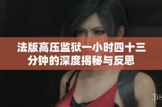 法版高压监狱一小时四十三分钟的深度揭秘与反思