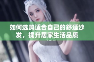 如何选购适合自己的舒适沙发，提升居家生活品质