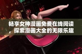 畅享女神漫画免费在线阅读，探索漫画大全的无限乐趣