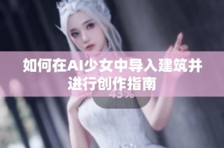 如何在AI少女中导入建筑并进行创作指南