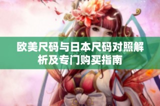 欧美尺码与日本尺码对照解析及专门购买指南