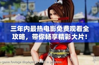 三年内最热电影免费观看全攻略，带你畅享精彩大片！