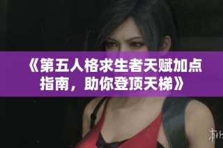 《第五人格求生者天赋加点指南，助你登顶天梯》
