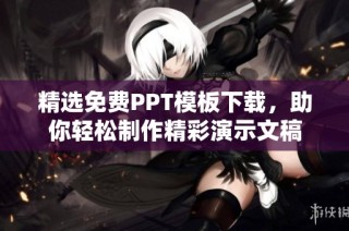 精选免费PPT模板下载，助你轻松制作精彩演示文稿