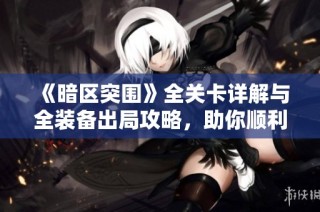 《暗区突围》全关卡详解与全装备出局攻略，助你顺利完成挑战