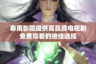 春雨影院提供高品质电视剧免费观看的绝佳选择