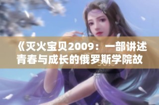 《灭火宝贝2009：一部讲述青春与成长的俄罗斯学院故事》