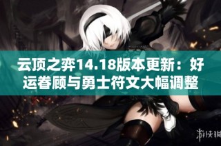 云顶之弈14.18版本更新：好运眷顾与勇士符文大幅调整解析