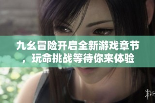 九幺冒险开启全新游戏章节，玩命挑战等待你来体验