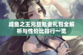 咸鱼之王元旦氪金礼包全解析与性价比排行一览