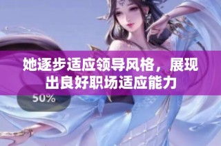 她逐步适应领导风格，展现出良好职场适应能力