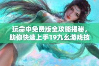 玩命中免费版全攻略揭秘，助你快速上手19九幺游戏技巧