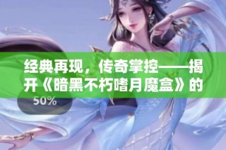 经典再现，传奇掌控——揭开《暗黑不朽嗜月魔盒》的联动秘密
