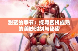 甜蜜的季节：探寻蜜桃成熟的美妙时刻与秘密
