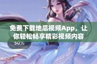 免费下载地瓜视频App，让你轻松畅享精彩视频内容