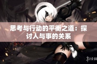 思考与行动的平衡之道：探讨人与事的关系