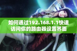 如何通过192.168.1.1快速访问你的路由器设置界面