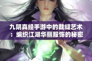 九阴真经手游中的裁缝艺术：编织江湖华丽服饰的秘密之旅