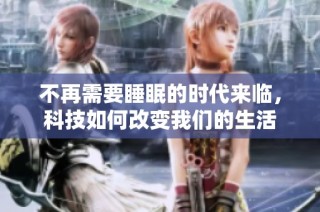 不再需要睡眠的时代来临，科技如何改变我们的生活