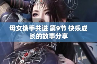 母女携手共进 第9节 快乐成长的故事分享