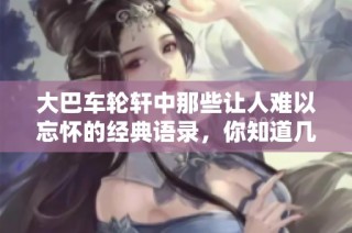 大巴车轮轩中那些让人难以忘怀的经典语录，你知道几句呢