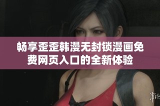 畅享歪歪韩漫无封锁漫画免费网页入口的全新体验